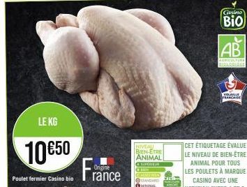 LE KG  10€50  Poulet fermier Casino bio  Origine  rance  NIVEAU BIEN-ETRE ANIMAL CONVALLA  TREN STANDARD MINIMAL  Casino  Bio  AB  AGRICULTURE BIOLOGIQUE  VOLAILLE FRANCAISE  CET ÉTIQUETAGE ÉVALUE LE 