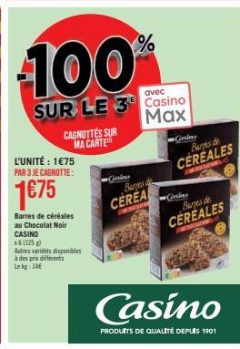 CAGNOTTES SUR MA CARTE  L'UNITÉ : 1€75 PAR 3 JE CAGNOTTE:  1€75  Barres de céréales au Chocolat Noir CASINO  x6 (125 g) Autres variétés disponibles à des prix differents Lekg: 14  avec  SUR LE 3 Casin