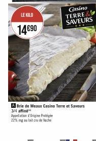 LE KILO  14€90  Appelation d'Origine Protégée 22% mg au lait cru de Vache  Casino  A Brie de Meaux Casino Terre et Saveurs  3/4 affiné  TERRE  SAVEURS 