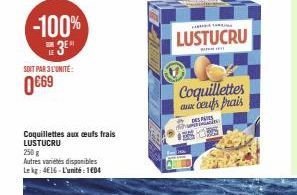 -100%  3⁰  SOIT PAR 3 L'UNITÉ:  0€69  Coquillettes aux ceufs frais LUSTUCRU  250 g  Autres variétés disponibles Lekg: 4€16-L'unité: 104  Shin F  LUSTUCRU  Coquillettes aux cents frais 