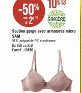 -50% 2 SINCERE  Soutien gorge avec armatures micro SAM  91% polyamide 9% elasthanne Du 858 au 950 L'unité: 1350 