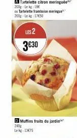 ou tartelette framboise meringue 250g-lekg: 17€50  les 2 3€30  d muffins fruits du jardin 240  le kg: 13€75 