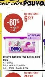 -60%  2⁹"  omo  lessive capsules rose & lilas blanc omo  x 27 (467 g)  autres varetes disponibles le kg: 19€16-l'unité: 895  soit par 2 l'unité:  6627  nouveau 3x 