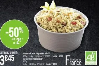 -50%  le 2e"  soit par 2 l'unité  3€45  taboulé aux légumes bio 250g le kg 18640 ou 32 13680-l'unité: 4660 ou carottes rápées bi  250g  le kg 1880 ou x2 1412-l'unité: 470  ab  fabriqué en rance biolog