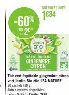 -60%  2E  Thé vert équitable gingembre citron vert Jardin Bio étic LEA NATURE  TENTE  Jardin BIO  etic  THE VERT EQUITABLE GINGEMBRE CITRON  Autres varietes disponibles Lekg:87667-L'unité: 263  SOIT P