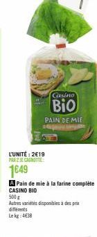 L'UNITÉ: 2€19 PAR 2 JE CANOTTE  1649  Casino  Bio  PAIN DE MIE  A Pain de mie à la farine complète  CASINO BIO  500 g  Autres variétés disponibles à des prix  différents  Le kg 4€38 