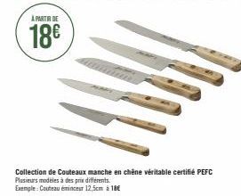A PARTIR DE  18€  Collection de Couteaux manche en chêne véritable certifié PEFC  Plusieurs modeles à des prix différents.  Exemple: Couteau éminceur 12,5cm à 18€ 