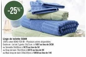 linge de toilette soan  100% coton oeko-tex®-plusieurs coloris disponibles  existe en: lot de 2 gants 15x21cm à 1687 au lieu de 2€50  ou serviette 50x90cm à 3€75 au lieu de 5€  ou drap de bain 70x130c