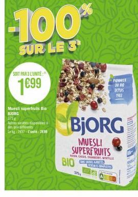 SOIT PAR 3 L'UNITE:  1699  Muesli superfruits Bio BJORG  375  Autres varetes disponibles à des prix différents Lekg-7697-L'unité: 299  -100%  SUR LE 3  BIO  275  BjORG  MUESLI SUPERFRUITS  PIONIER DU 