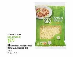 l'unité: 2€55 par 2 je cagnotte:  1€73  a emmental français râpé 29% m.g. casino bio 200 g le kg: 12€75  cemmental  bio francais 