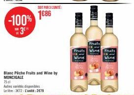 -100% 3⁰  SUB LE  SOIT PAR 3 L'UNITÉ:  1686  Blanc Pêche Fruits and Wine by MONCIGALE  75 cl  Autres variétés disponibles Le sitre: 3€72-L'unité: 2€79  THE  Fruits  Fruits Wine Fruits Wine  Wine 