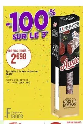 -100%  sur le 3  soit par 3 l'unité:  2€98  spécialité à la noix de jambon aoste  19)  autres vantes disponibles leke: 23653- l'unite: 484)  fabriqué en  france  vor i skarication yo  100% francais  a