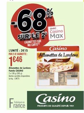 Fra  68%  avec  Casino  SUR LE 2 Max  L'UNITÉ: 2€15 PAR 2 JE CAGNOTTE:  1€46  CAGNOTTES SUR MA CARTE  Allumettes de Lardons  Fumés CASINO  2x100g (200) Autres variétés disponibles Le 10€75  Fabriqué e