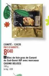 l'unité: 12€35 par 2 je cagnotte:  8640  a bloc de foie gras de canard du sud-ouest igp avec morceaux casino delices 190 g le kg 65€ 