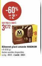 -60%  2  SOIT PAR 2 L'UNITÉ:  3€72  Bâtonnet glacé amande MAGNUM x8 (656 g) Autres variétés disponibles Lekg: 8609-L'unité: 5€31 