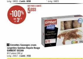 -100% 3⁰  sub le  soit par 3 l'unité:  5€03  d crevettes sauvages crues surgelées gambas royale rouge gimbert ocean 8/12 pieces (300 g) le kg: 25€17-l'unité: 7€55  gimbert  gambar royale rouge 