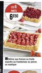 c délice aux fraises ou fruits assortis ou framboises ou poires ou exotique  les 6  parts  6€50 