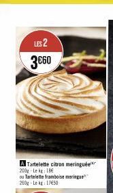 LES 2 3€60  A Tartelette citron meringuée 200g Lekg: 18€  ou Tartelette framboise meringue 250g-Lekg: 17€50  