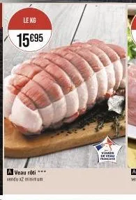 le kg  15€95  a veau rôti *** vendu x2 minimum  viande se veau  princ 