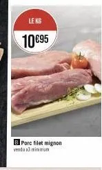 le kg  10 €95  b porc filet mignon vendu 3 minimum 