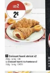 les 2  2€  b croissant fourré abricot x2 200g-1 kg 10  ou croissant fourré à la framboise x2 150g-lekg 13033 