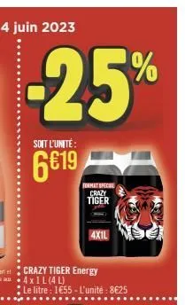 -25%  soit l'unité:  6€19  a4 x 1 l (4l)  crazy tiger energy  format special crazy tiger  le litre : 1€55 - l'unité: 8€25  4x1l 