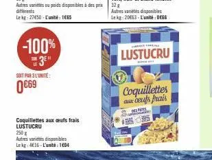 -100%  3⁰  soit par 3 l'unité:  0€69  coquillettes aux ceufs frais lustucru  250 g  autres variétés disponibles lekg: 4€16-l'unité: 104  shin f  lustucru  coquillettes aux cents frais 