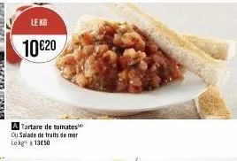 le kg  10 €20  a tartare de tomates ou salade de fruits de mer le kg 1350 