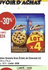 -30%"  granola  cookies granola gros éclats de chocolat lu 4x 184 g (736 g)  le kg: 5676 l'unité: geog  lot  groseclate x4  mchocolat  l'unité: 1€35 par 2 je cagnotte:  lu  granola 