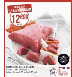 vendu par 1,5kg minimum  12699)  le kg  viande bovine piece à brochette vendue x1,5kg minimum  valable du mardi 23 au lundi 29 mai  races  la viande  o  trance 