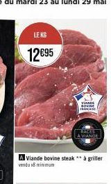 LE KG  12€95  A Viande bovine steak ** à griller vendu 18 minimum  VIANDE BOVINE FRANCHISE  RACES  A VIANDE 