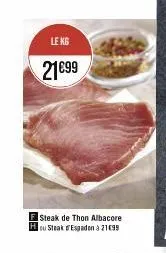 le kg  21€99  steak de thon albacore ou steak espadon à 21€99 