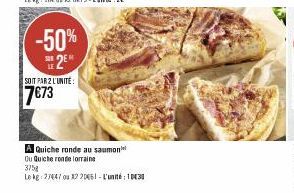 -50%  SE 2EM  SOIT PAR 2 L'UNITÉ  7€73  A Quiche ronde au saumon  Ou Quiche ronde lorraine  375g  Le kg 27447 ou 220461-L'unité 1030 