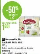 -50% 2²  le  soit par 2 l'unité  1661  d mozzarella bio galbani 16% m.g.  galbani  125g  autres variétés disponibles à des prix différents  le kg: 17€12-l'unité:2€14 