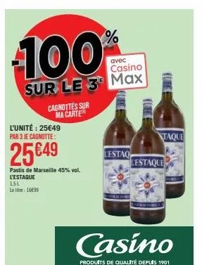 100  avec  casino  sur le 3 max  l'unité : 25€49 par 3 je cagnotte:  25€49  pastis de marseille 45% vol. l'estaque  cagnottes sur ma carte  151 le lie: 1699  %  lestaq  (lire  taque  lestaque  casino 