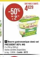 -50%  sur  soit par 2 l'unité  4€29  whe  format special  president  president 80% mg 2x 250 g (500 g)  autres variétés disponibles le kg: 11644-l'unité: 5€72  pformat  special 
