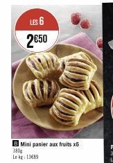 LES 6  2€50  B Mini panier aux fruits x6 180g  Le kg: 13€89 