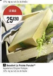 le kilo  25 €90  a beaufort la pointe percée appelation d'origine protege 33% ng au lat cru de vache 