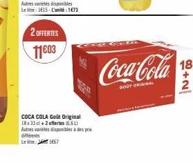 2 offertes  11⁹03  différents  le litre:  coca cola goût original 18x33 cl +2 offertes (6.61) autres variétés disponibles à des prix  1667  coca-cola  gout original  18  2 