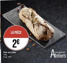 LA PIÈCE  2€  Pain aux fruits 300g Lekg: 6667  Cuit dans nos  Ateliers 