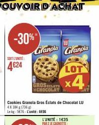 SOIT L'UNITÉ:  4€24  -30%"  Granola  Cookies Granola Gros Éclats de Chocolat LU 4X 184 g (736 g)  Le kg: 5676 L'unité: GEOG  LOT  GROSECLATE x4  MCHOCOLAT  L'UNITÉ: 1€35 PAR 2 JE CAGNOTTE:  LU  Granol