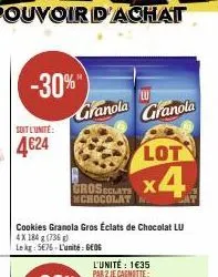 soit l'unité:  4€24  -30%"  granola  cookies granola gros éclats de chocolat lu 4x 184 g (736 g)  le kg: 5676 l'unité: geog  lot  groseclate x4  mchocolat  l'unité: 1€35 par 2 je cagnotte:  lu  granol