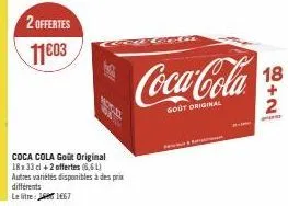 2 offertes  11⁹03  différents  le litre:  coca cola goût original 18x33 cl +2 offertes (6.61) autres variétés disponibles à des prix  1667  coca-cola  gout original  18  2 