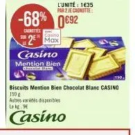 -68% 0692 0€92  cagnottes  casino  mention bien chocolat blane  l'unité: 1€35 par 2 je cagnotte:  casino  2² max  130,  biscuits mention bien chocolat blanc casino 150 g autres varietes disponibles le