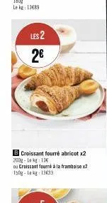 les 2  2€  b croissant fourré abricot x2 200g-1 kg 10  ou croissant fourré à la framboise x2 150g-lekg 13033 