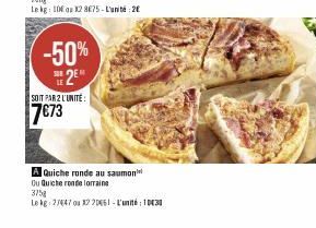 -50%  SE 2EM  SOIT PAR 2 L'UNITÉ  7€73  A Quiche ronde au saumon  Ou Quiche ronde lorraine  375g  Le kg 27447 ou 220461-L'unité 1030 