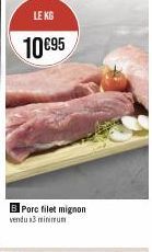 LE KG  10 €95  B Porc filet mignon vendu 3 minimum 
