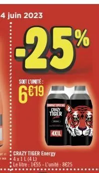 -25%  soit l'unité:  6€19  a4 x 1 l (4l)  crazy tiger energy  format special crazy tiger  le litre : 1€55 - l'unité: 8€25  4x1l 