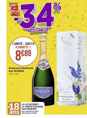 AVANTAGE  carte  L'UNITÉ: 26€15 JE CAGNOTTE:  8€89  Champagne Demoiselle Brut VRANKEN 75 da  $34%  CAGNOTTES  CRAYONE  Demoiselle  LA LOI INTERDIT LA VENTE D'ALCOOL AUX MINEURS  DES CONTROLES SONT  Da