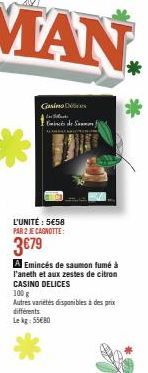 Casino Dic  Black  Emincés de Sammon)  L'UNITÉ : 5€58 PAR 2 JE CAGNOTTE:  3€79  A Emincés de saumon fumé à l'aneth et aux zestes de citron CASINO DELICES  100 g  Autres varetes disponibles à des prix 